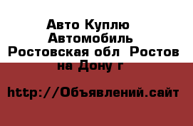 Авто Куплю - Автомобиль. Ростовская обл.,Ростов-на-Дону г.